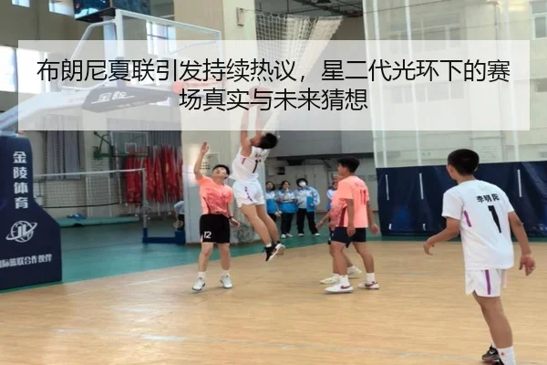 布朗尼夏联引发持续热议，星二代光环下的赛场真实与未来猜想