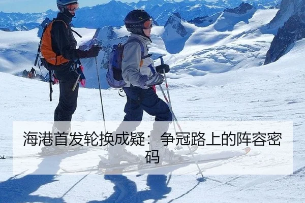 海港首发轮换成疑：争冠路上的阵容密码